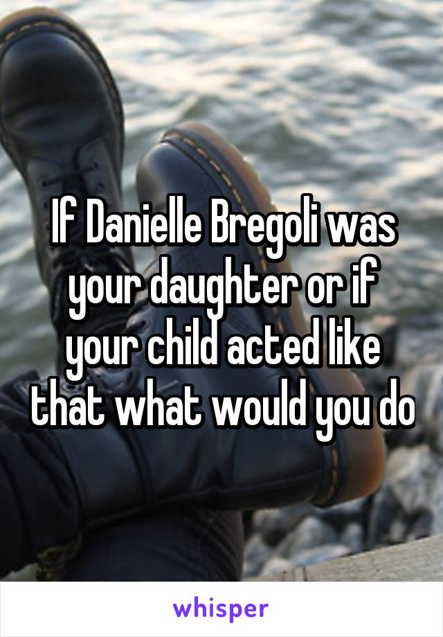 If Danielle Bregoli was your daughter or if your child acted like that what would you do