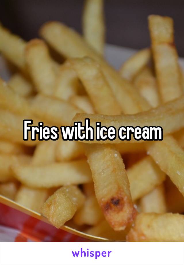 Fries with ice cream