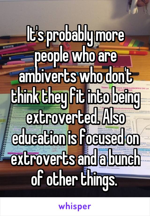 It's probably more people who are ambiverts who don't think they fit into being extroverted. Also education is focused on extroverts and a bunch of other things. 