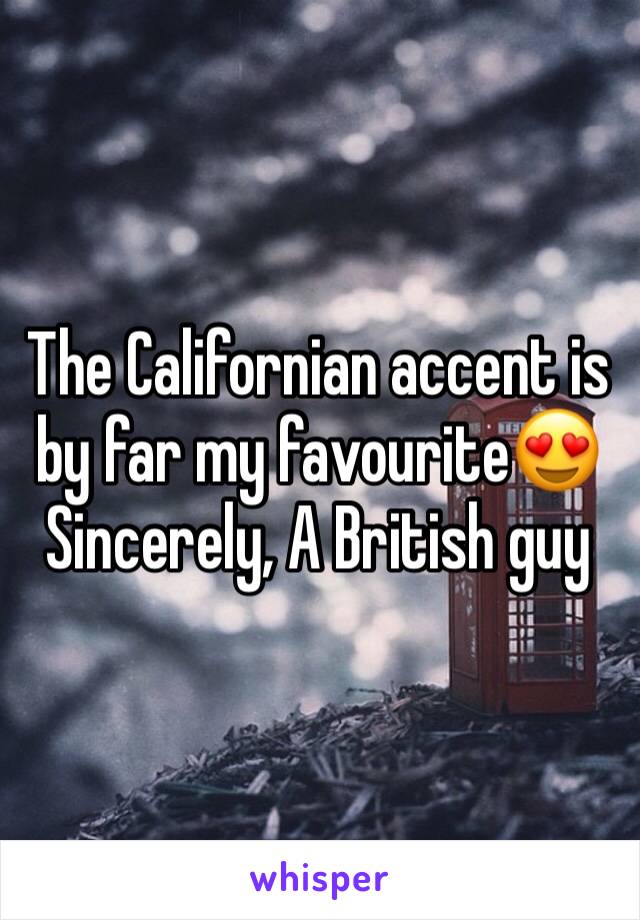 The Californian accent is by far my favourite😍
Sincerely, A British guy