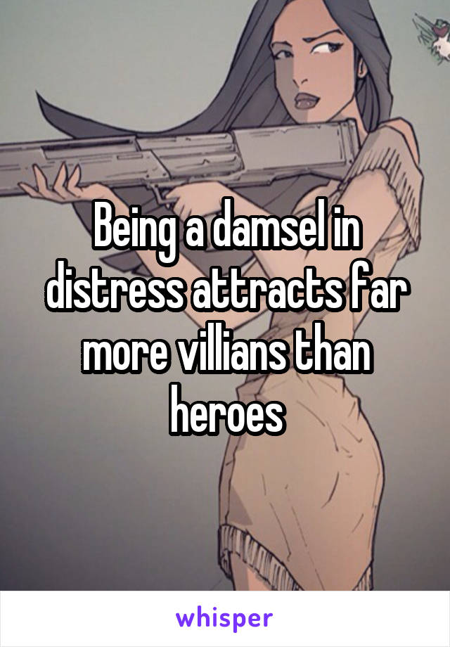 Being a damsel in distress attracts far more villians than heroes