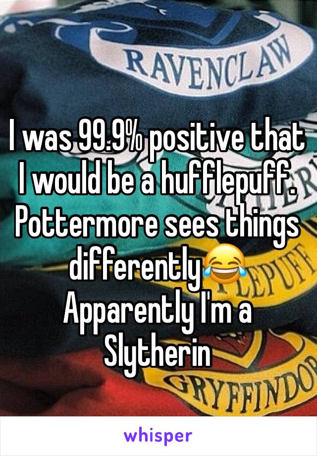 I was 99.9% positive that I would be a hufflepuff. Pottermore sees things differently😂
Apparently I'm a Slytherin