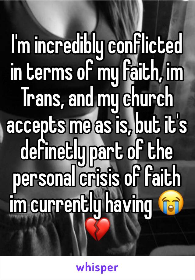 I'm incredibly conflicted in terms of my faith, im Trans, and my church accepts me as is, but it's definetly part of the personal crisis of faith im currently having 😭💔