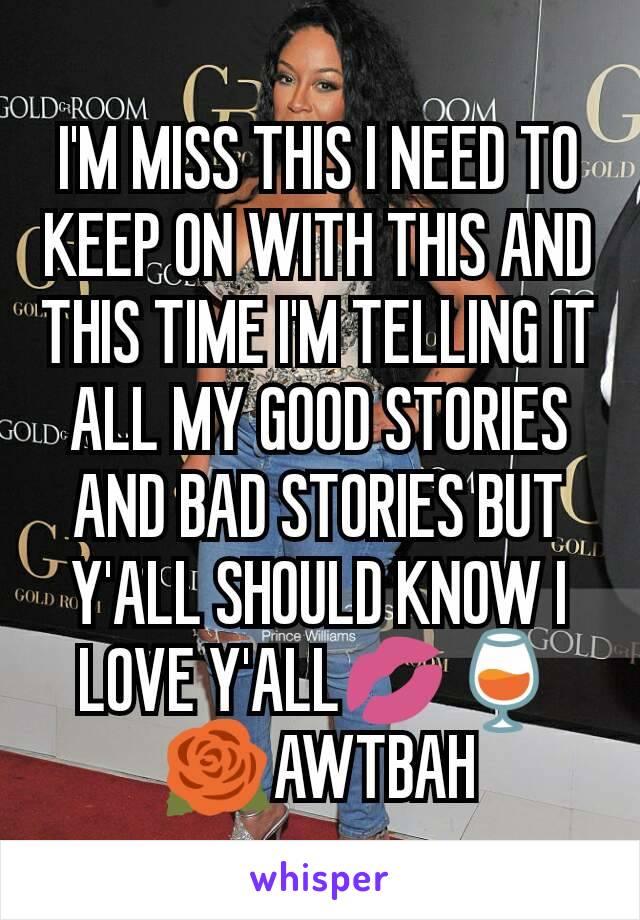 I'M MISS THIS I NEED TO KEEP ON WITH THIS AND THIS TIME I'M TELLING IT ALL MY GOOD STORIES AND BAD STORIES BUT Y'ALL SHOULD KNOW I LOVE Y'ALL💋🍷🌹AWTBAH