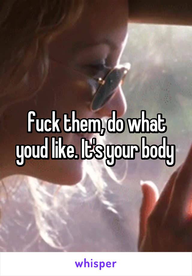 fuck them, do what youd like. It's your body 