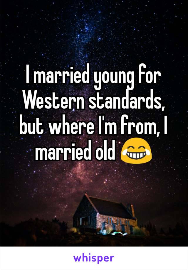 I married young for Western standards, but where I'm from, I married old 😂