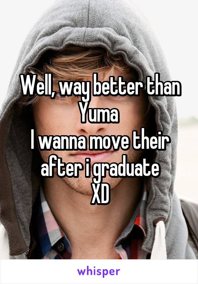 Well, way better than Yuma 
I wanna move their after i graduate
XD