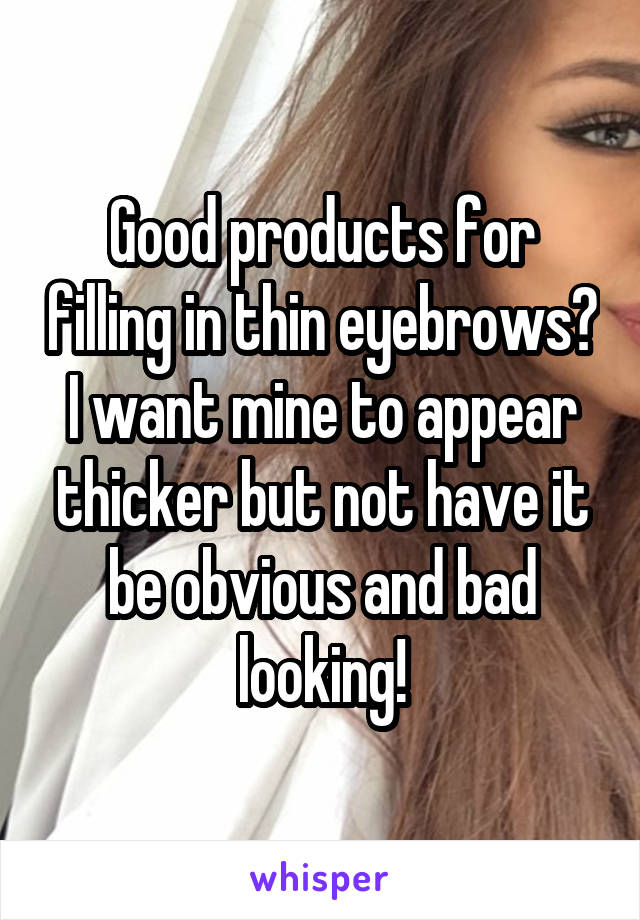 Good products for filling in thin eyebrows? I want mine to appear thicker but not have it be obvious and bad looking!