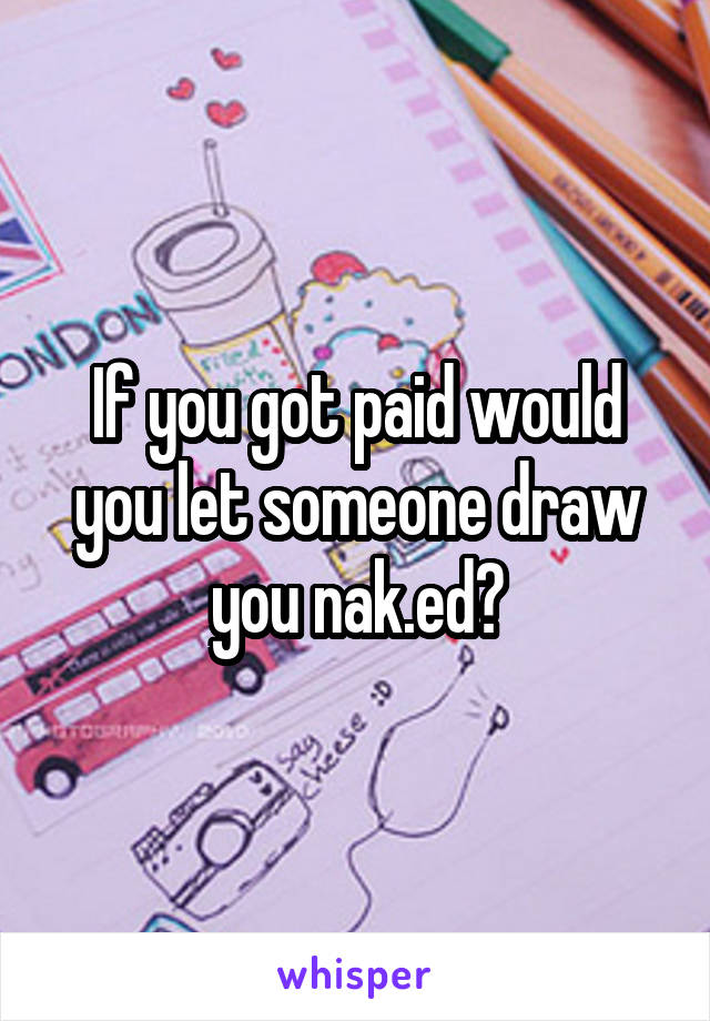 If you got paid would you let someone draw you nak.ed?