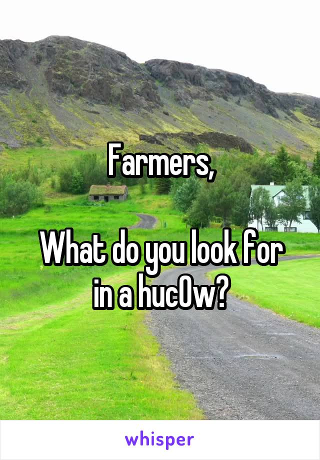 Farmers,

What do you look for in a huc0w?