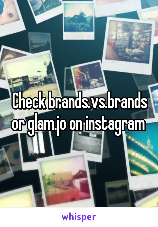 Check brands.vs.brands or glam.jo on instagram 