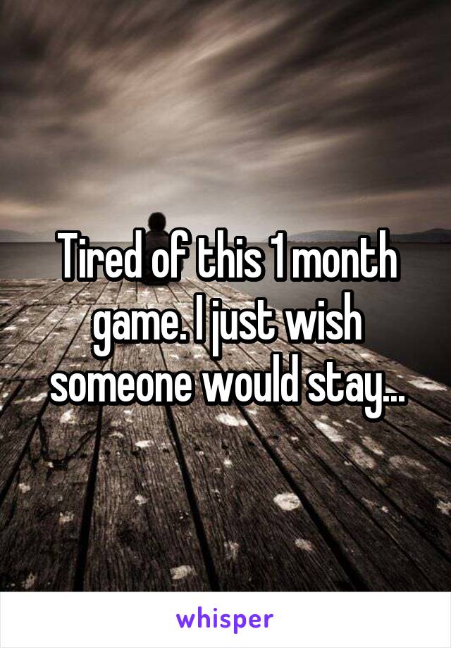 Tired of this 1 month game. I just wish someone would stay...