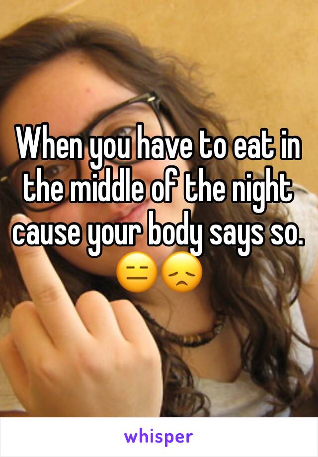 When you have to eat in the middle of the night cause your body says so. 😑😞