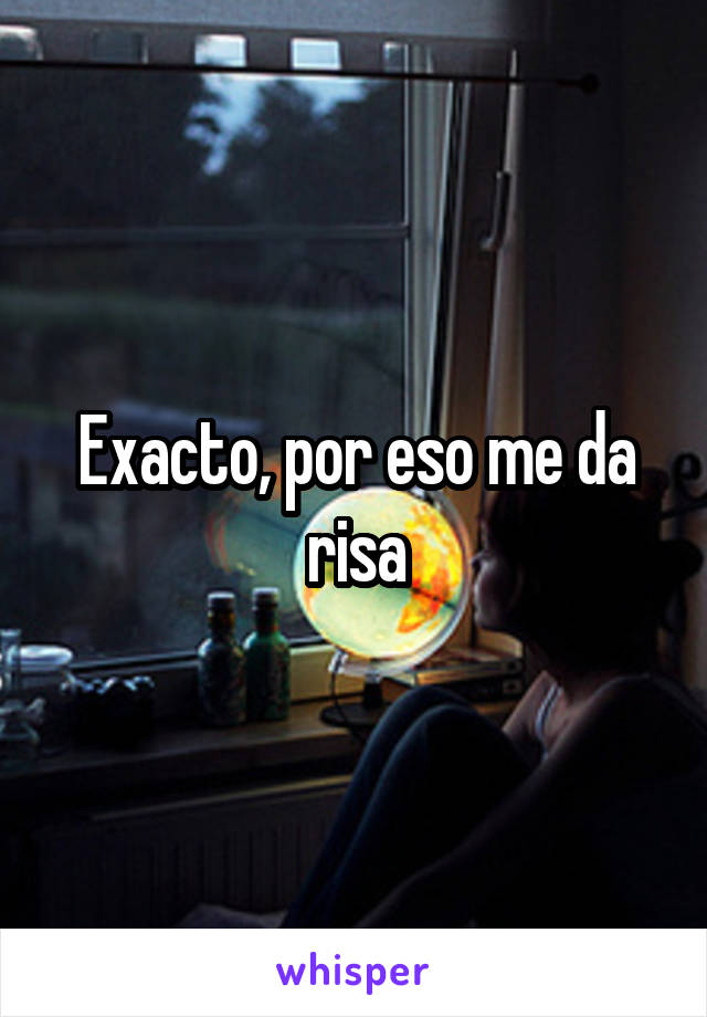 Exacto, por eso me da risa