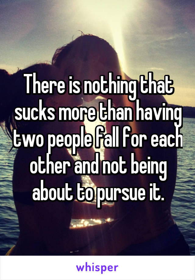 There is nothing that sucks more than having two people fall for each other and not being about to pursue it.