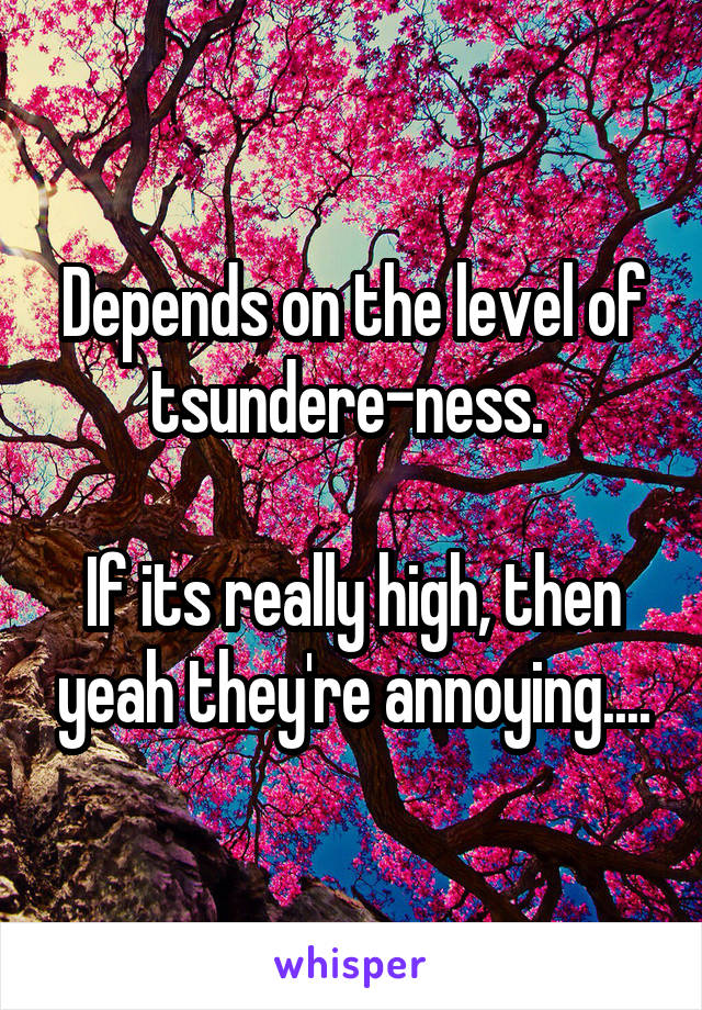 Depends on the level of tsundere-ness. 

If its really high, then yeah they're annoying....