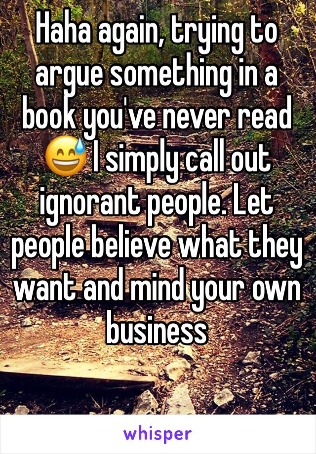 Haha again, trying to argue something in a book you've never read 😅 I simply call out ignorant people. Let people believe what they want and mind your own business