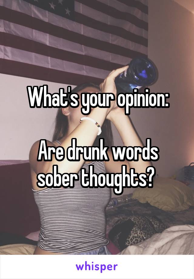 What's your opinion:

Are drunk words sober thoughts? 