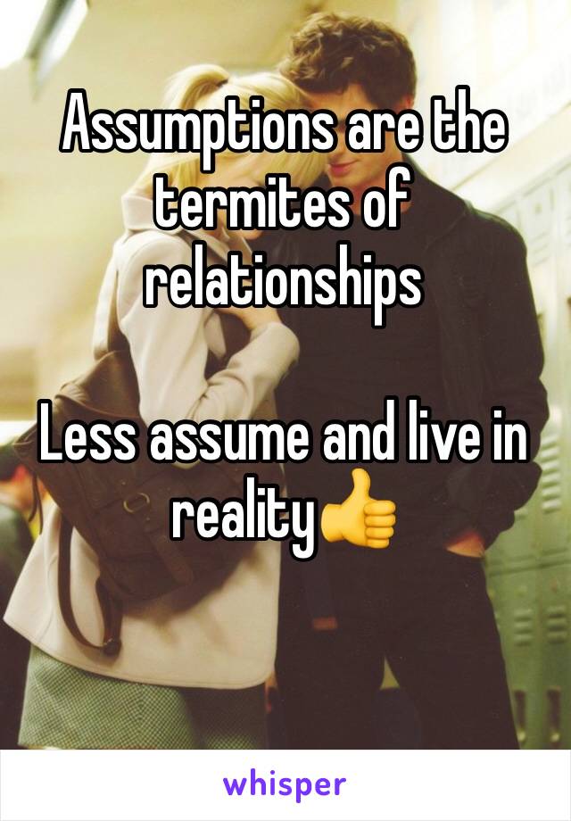 Assumptions are the termites of relationships

Less assume and live in reality👍