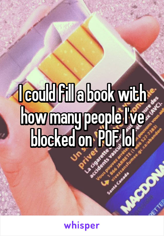 I could fill a book with how many people I've blocked on  POF lol