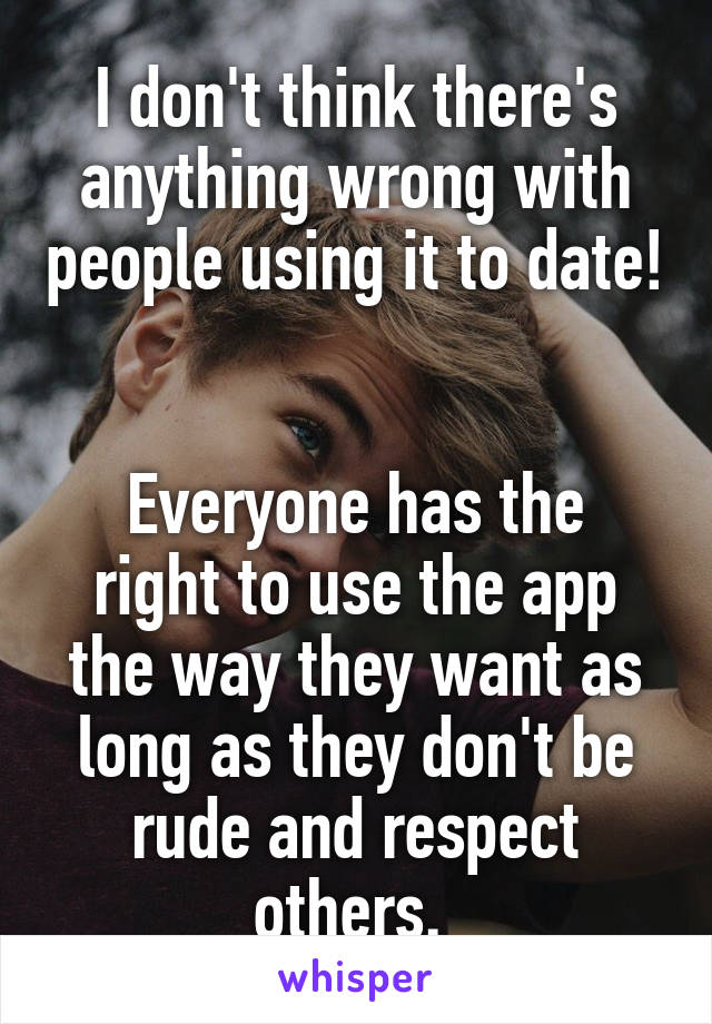 I don't think there's anything wrong with people using it to date! 

Everyone has the right to use the app the way they want as long as they don't be rude and respect others. 