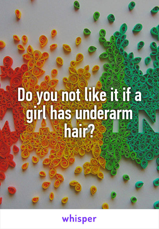 Do you not like it if a girl has underarm hair?