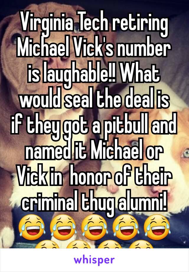 Virginia Tech retiring Michael Vick's number is laughable!! What would seal the deal is if they got a pitbull and named it Michael or Vick in  honor of their criminal thug alumni! 😂😂😂😂😂😂😂😂😂