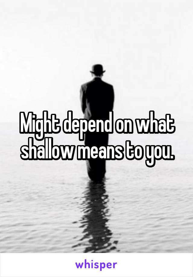 Might depend on what shallow means to you.