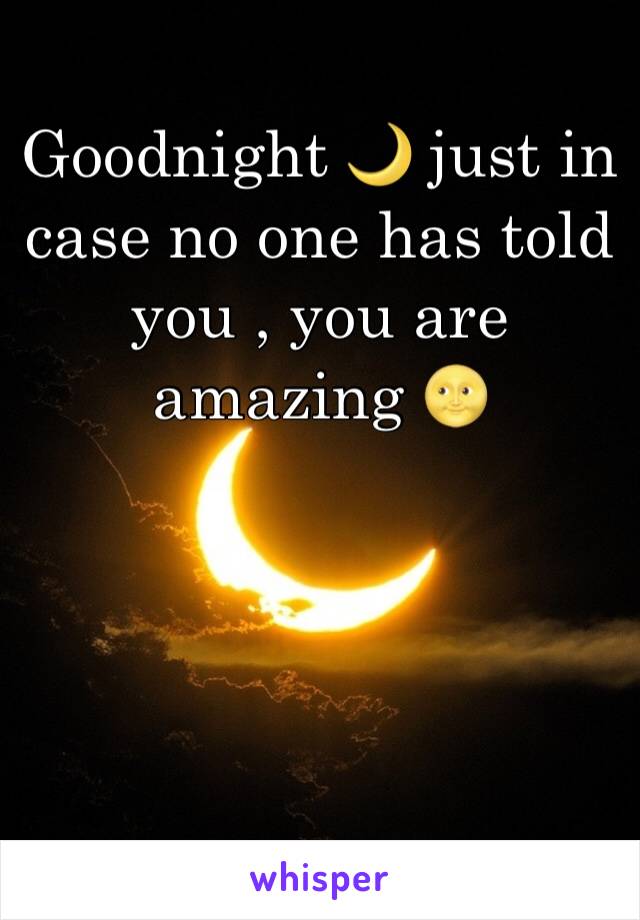 Goodnight 🌙 just in case no one has told you , you are amazing 🌝