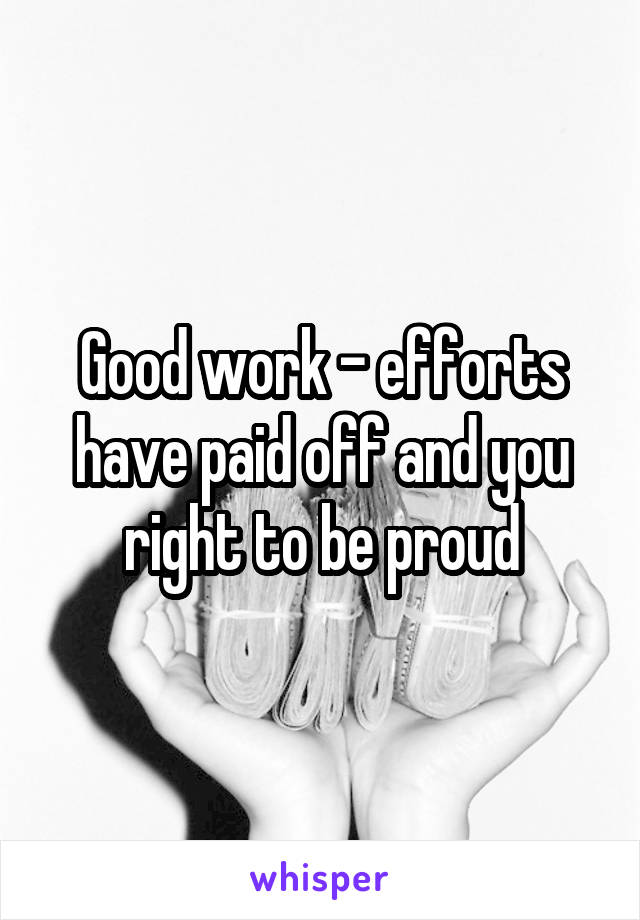 Good work - efforts have paid off and you right to be proud