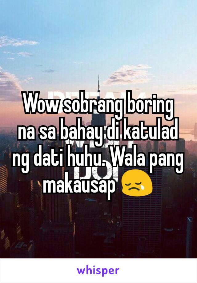 Wow sobrang boring na sa bahay di katulad ng dati huhu. Wala pang makausap 😢