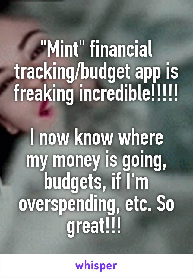 "Mint" financial tracking/budget app is freaking incredible!!!!! 
I now know where my money is going, budgets, if I'm overspending, etc. So great!!! 