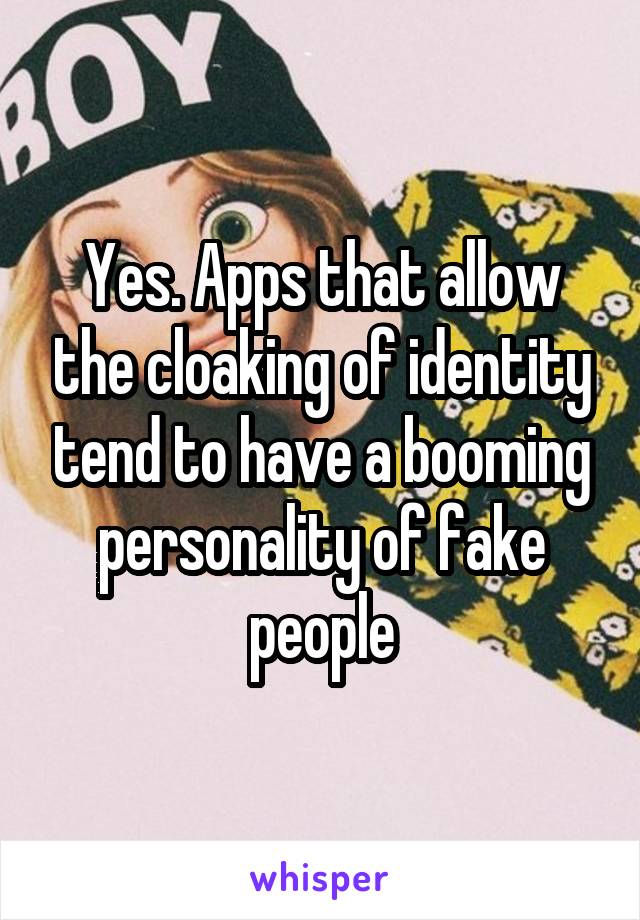 Yes. Apps that allow the cloaking of identity tend to have a booming personality of fake people