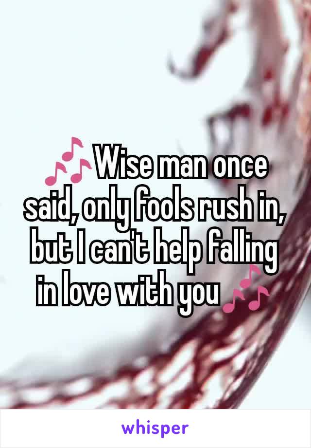 🎶Wise man once said, only fools rush in, but I can't help falling in love with you🎶