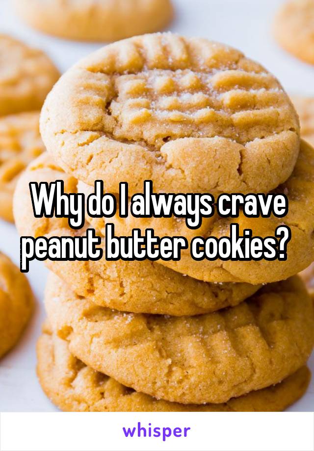 Why do I always crave peanut butter cookies? 