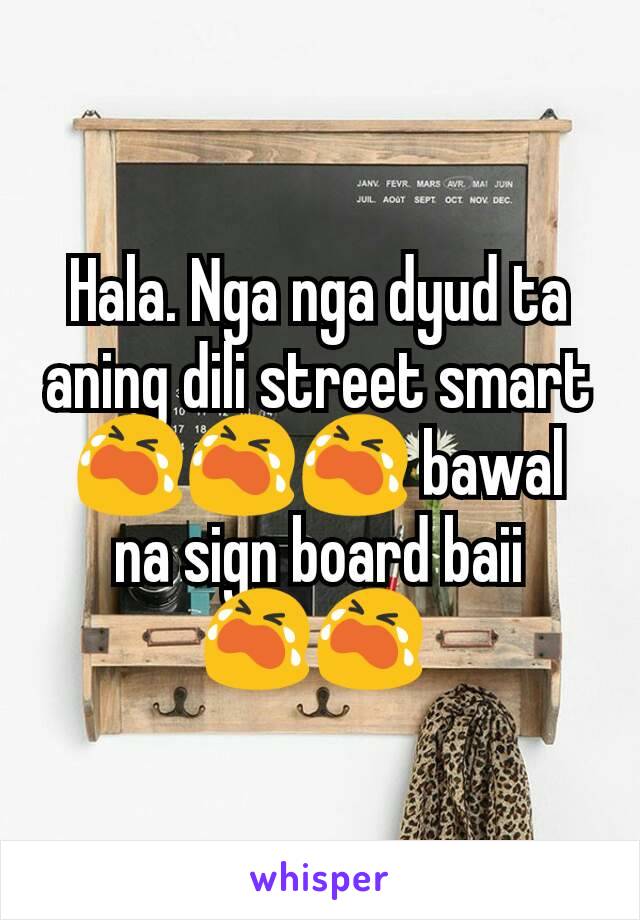 Hala. Nga nga dyud ta aning dili street smart 😭😭😭 bawal na sign board baii 😭😭 