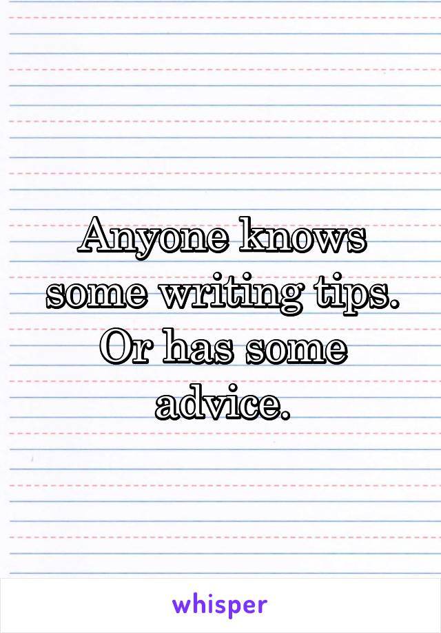 Anyone knows some writing tips. Or has some advice.