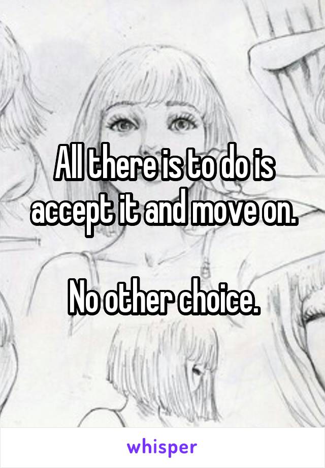 All there is to do is accept it and move on.

No other choice.