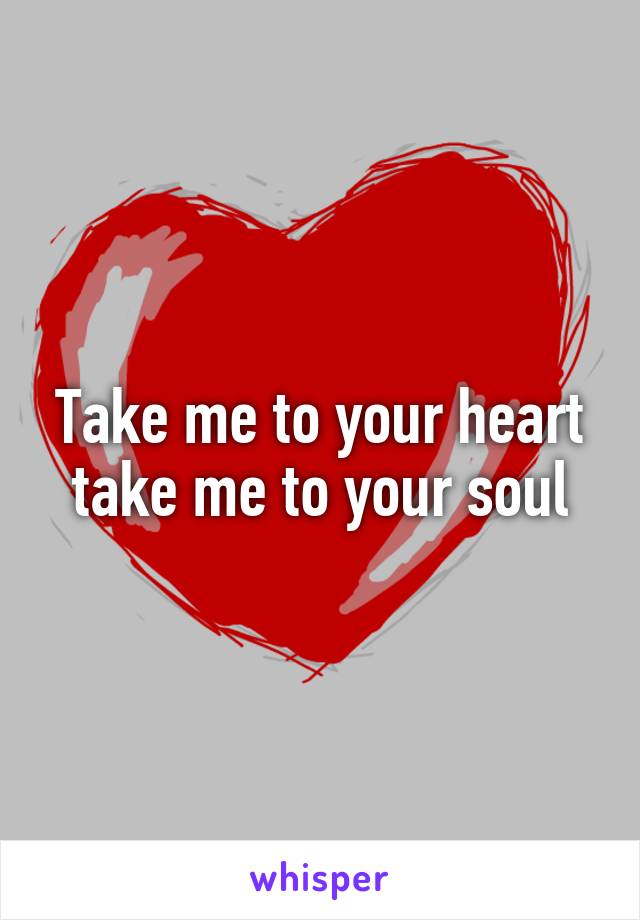 Take me to your heart take me to your soul