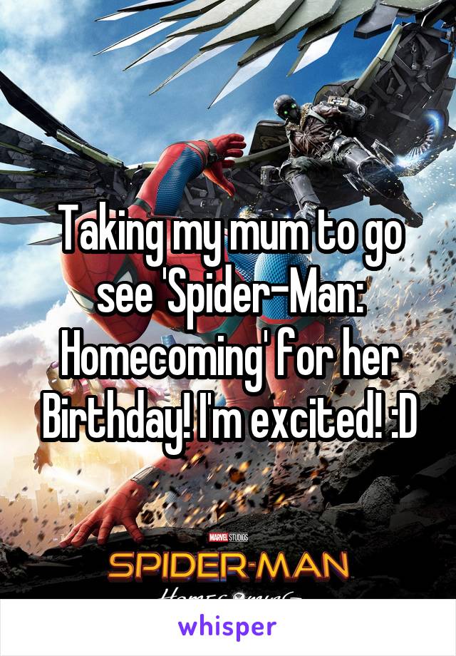 Taking my mum to go see 'Spider-Man: Homecoming' for her Birthday! I'm excited! :D