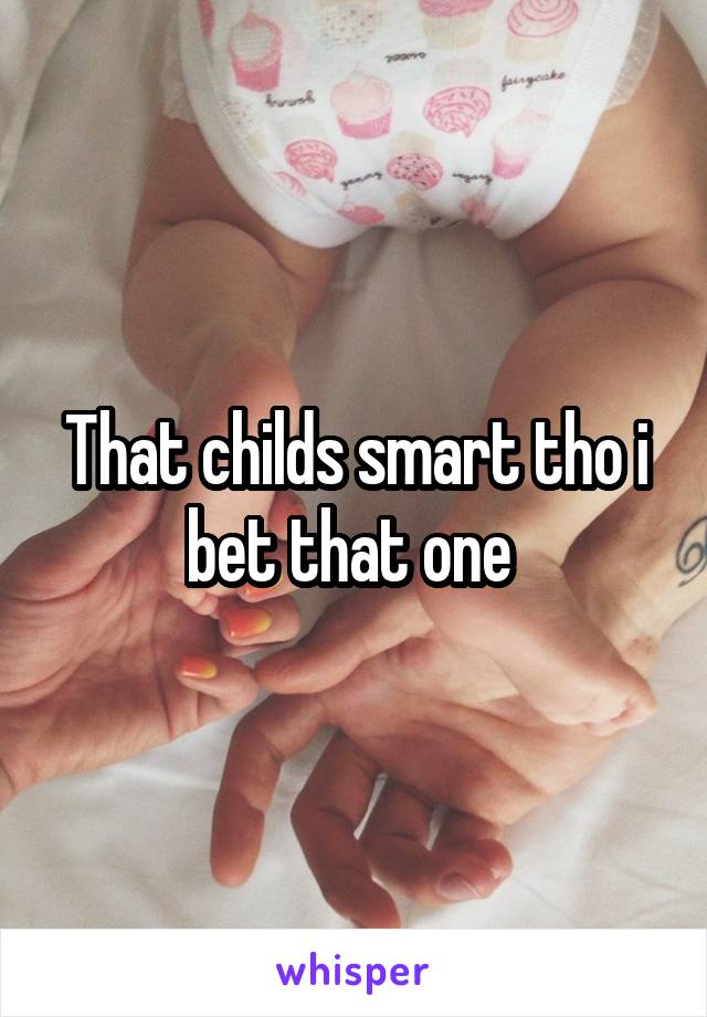 That childs smart tho i bet that one 