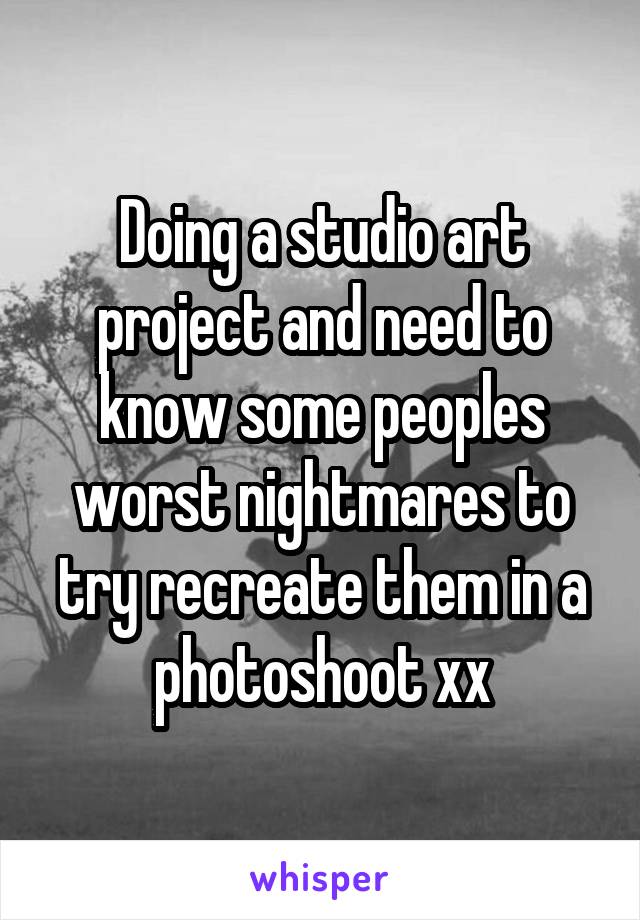 Doing a studio art project and need to know some peoples worst nightmares to try recreate them in a photoshoot xx