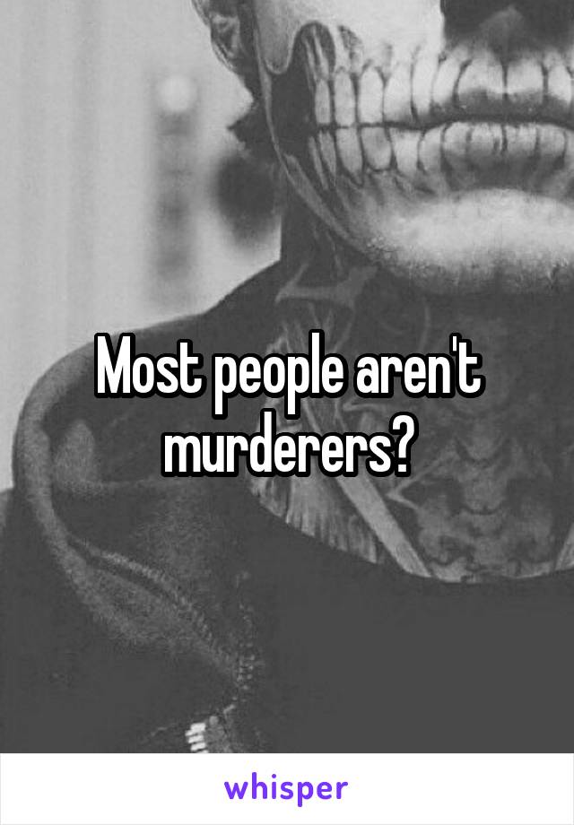 Most people aren't murderers?