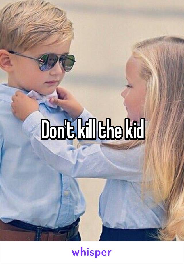 Don't kill the kid