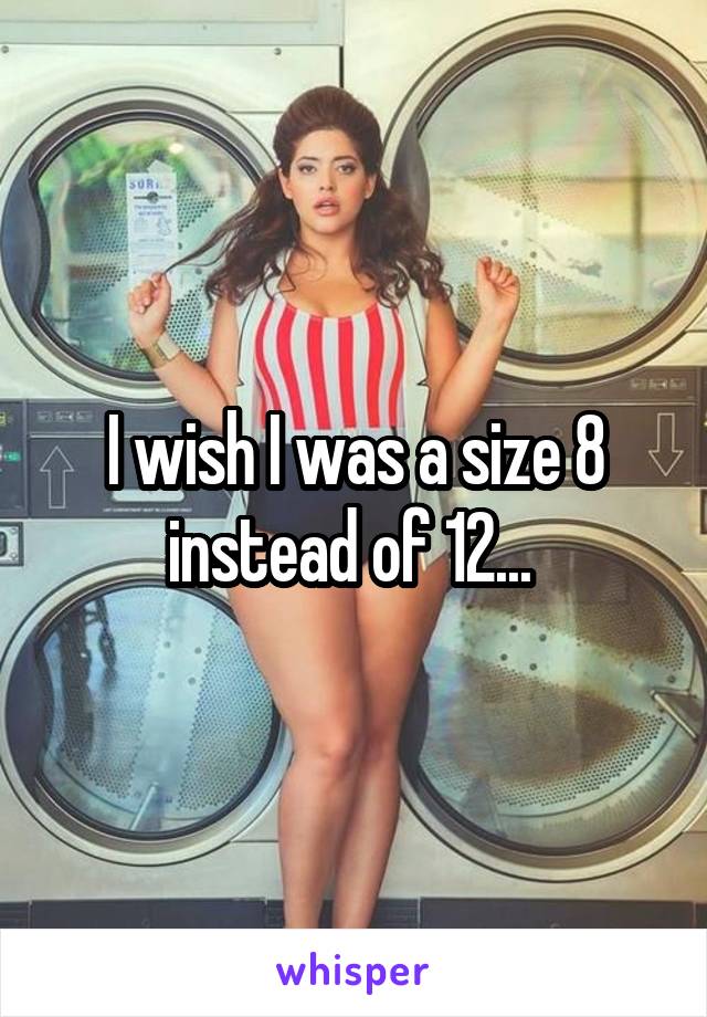 I wish I was a size 8 instead of 12... 