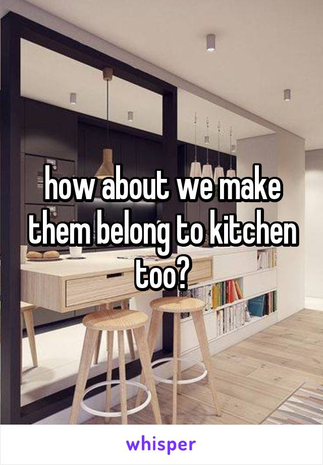 how about we make them belong to kitchen too?