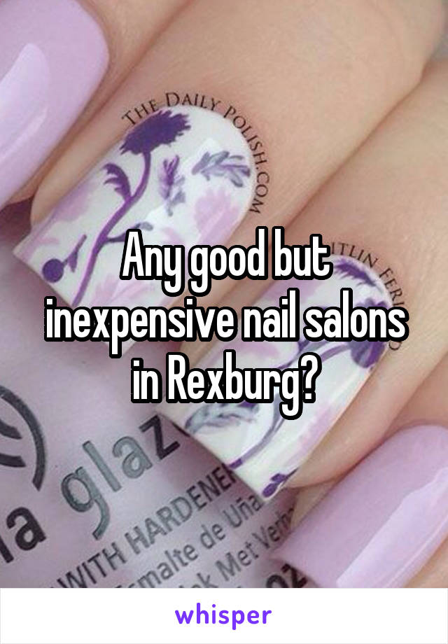 Any good but inexpensive nail salons in Rexburg?