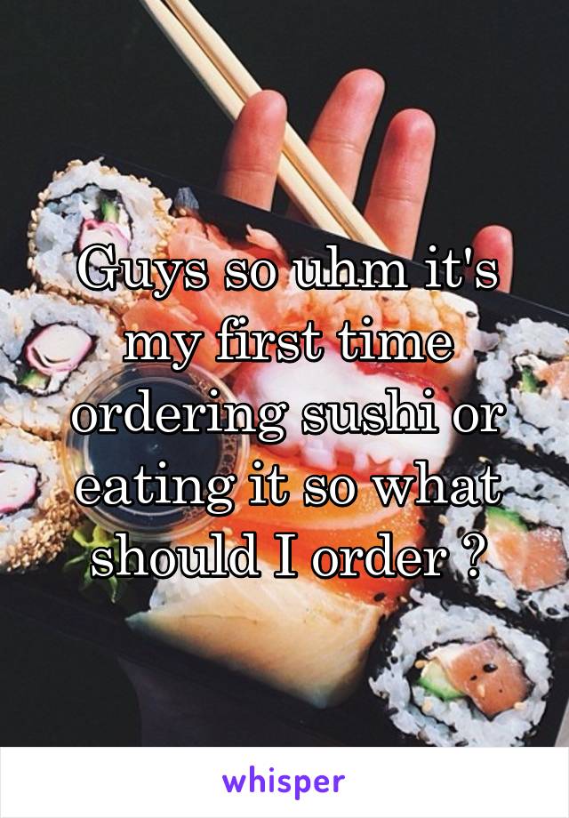 Guys so uhm it's my first time ordering sushi or eating it so what should I order ?