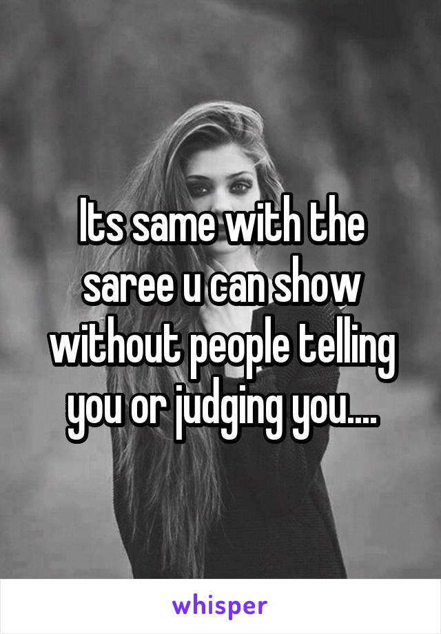 Its same with the saree u can show without people telling you or judging you....