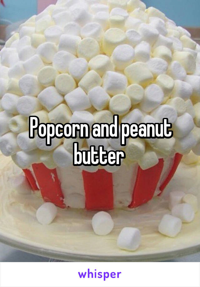 Popcorn and peanut butter 